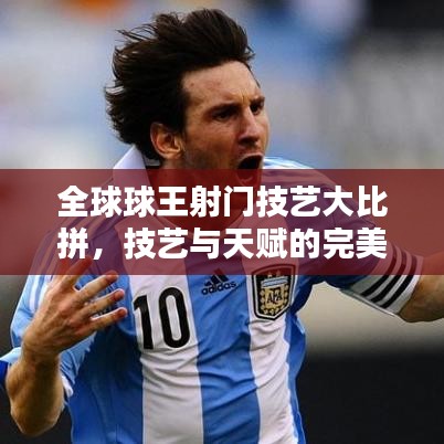 全球球王射門(mén)技藝大比拼,技藝與天賦的完美融合排名揭曉!